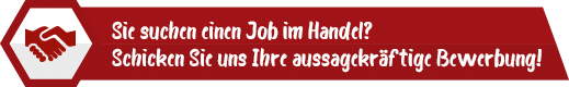 Sie suchen einen Job im Handel? Schicken Sie uns Ihre aussagekräftige Bewerbung!